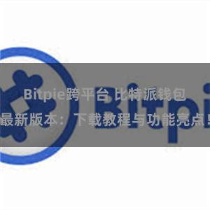 Bitpie跨平台 比特派钱包最新版本：下载教程与功能亮点！