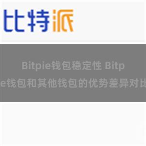 Bitpie钱包稳定性 Bitpie钱包和其他钱包的优势差异对比