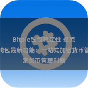 Bitpie钱包稳定性 探究比特派钱包最新功能：一站式加密货币管理利器