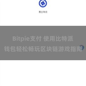 Bitpie支付 使用比特派钱包轻松畅玩区块链游戏指南
