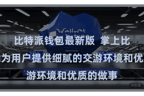 比特派钱包最新版  掌上比特派都能为用户提供细腻的交游环境和优质的做事
