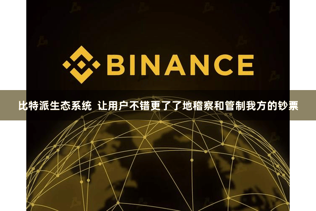 比特派生态系统  让用户不错更了了地稽察和管制我方的钞票