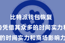 比特派钱包恢复  这些形势凭借其众多的时间实力和商场影响力