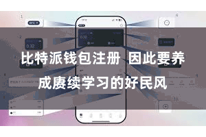 比特派钱包注册  因此要养成赓续学习的好民风