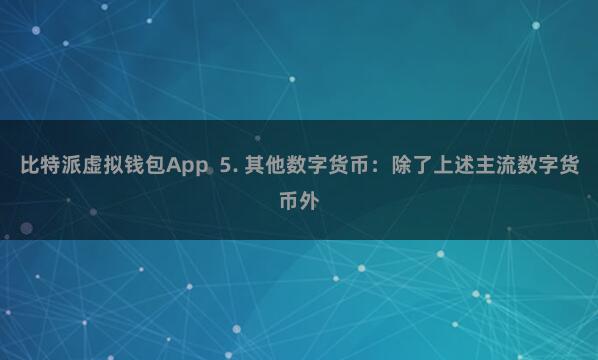 比特派虚拟钱包App  5. 其他数字货币：除了上述主流数字货币外