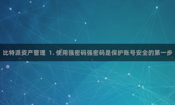 比特派资产管理  1. 使用强密码强密码是保护账号安全的第一步