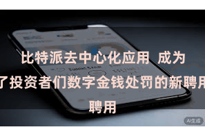 比特派去中心化应用  成为了投资者们数字金钱处罚的新聘用