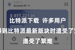 比特派下载  许多用户在得到比特派最新版块时遭受了繁难
