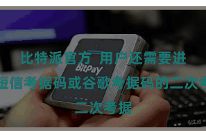 比特派官方  用户还需要进行短信考据码或谷歌考据码的二次考据