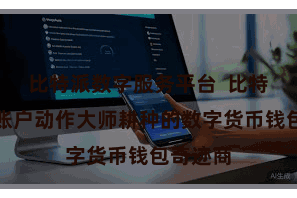 比特派数字服务平台  比特派数字账户动作大师耕种的数字货币钱包奇迹商