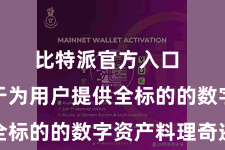 比特派官方入口  发愤于于为用户提供全标的的数字资产料理奇迹