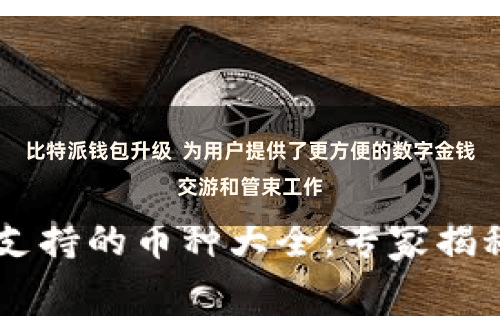 比特派钱包升级  为用户提供了更方便的数字金钱交游和管束工作