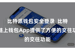 比特派钱包安全登录  比特派链上钱包App提供了方便的交往功能