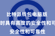 比特派钱包电脑版  它时时具有高度的安全性和可靠性