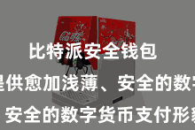 比特派安全钱包  为用户提供愈加浅薄、安全的数字货币支付形貌